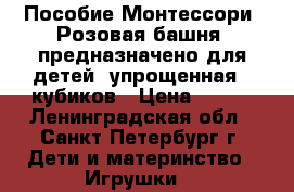 Пособие Монтессори «Розовая башня» предназначено для детей (упрощенная)5 кубиков › Цена ­ 860 - Ленинградская обл., Санкт-Петербург г. Дети и материнство » Игрушки   